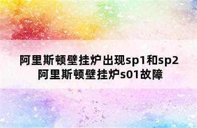 阿里斯顿壁挂炉出现sp1和sp2 阿里斯顿壁挂炉s01故障